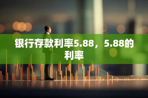 银行存款利率5.88，5.88的利率