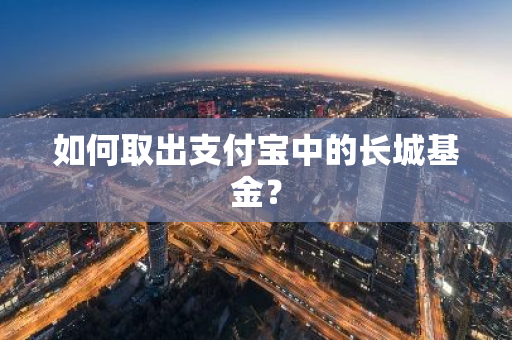 如何取出支付宝中的长城基金？