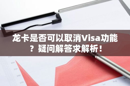 龙卡是否可以取消Visa功能？疑问解答求解析！