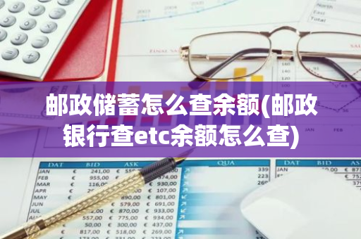 邮政储蓄怎么查余额(邮政银行查etc余额怎么查)