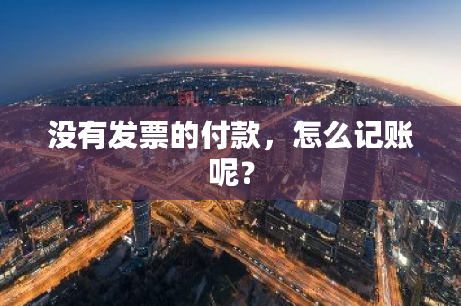 没有发票的付款，怎么记账呢？