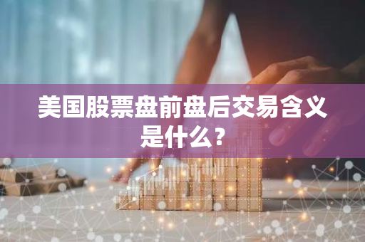 美国股票盘前盘后交易含义是什么？