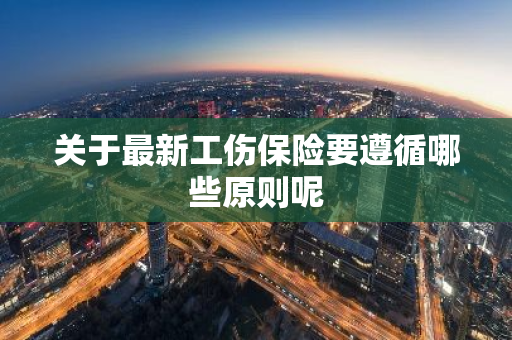 关于最新工伤保险要遵循哪些原则呢