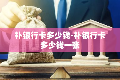 补银行卡多少钱-补银行卡多少钱一张