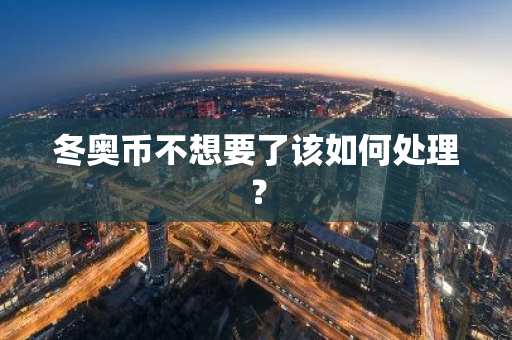 冬奥币不想要了该如何处理？