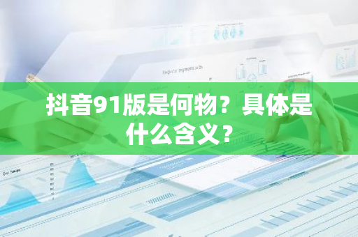 抖音91版是何物？具体是什么含义？