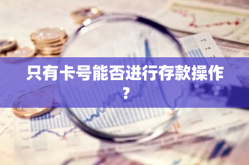 只有卡号能否进行存款操作？