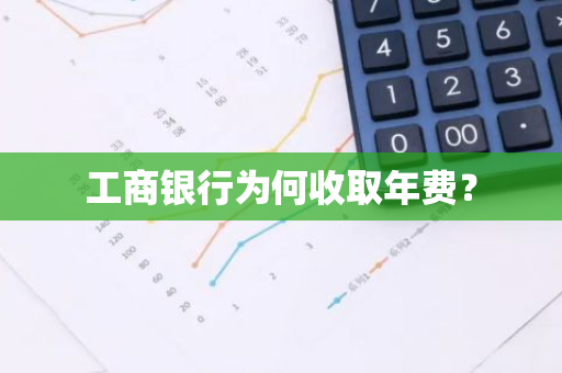 工商银行为何收取年费？