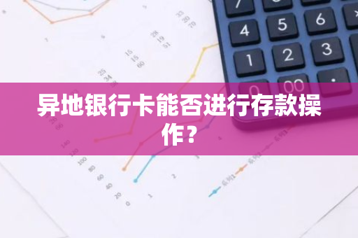 异地银行卡能否进行存款操作？