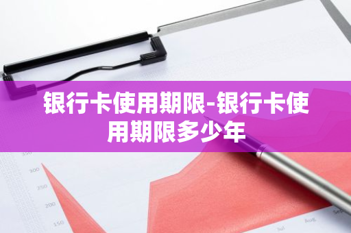 银行卡使用期限-银行卡使用期限多少年