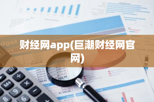 财经网app(巨潮财经网官网)