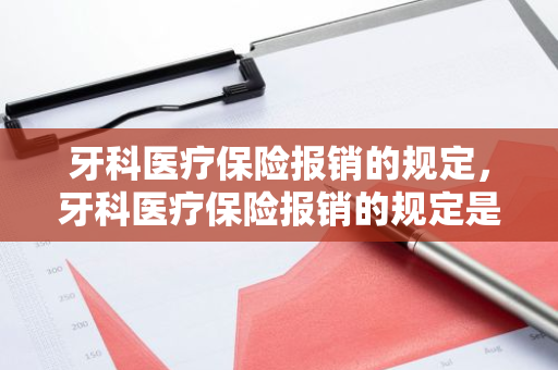 牙科医疗保险报销的规定，牙科医疗保险报销的规定是什么