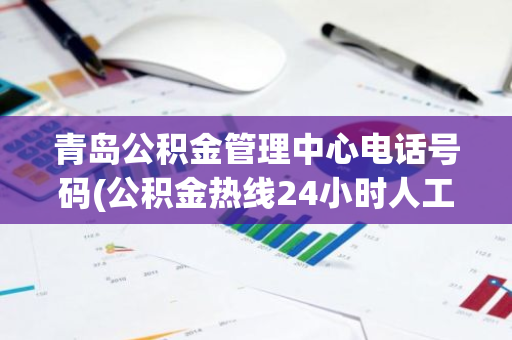 青岛公积金管理中心电话号码(公积金热线24小时人工)