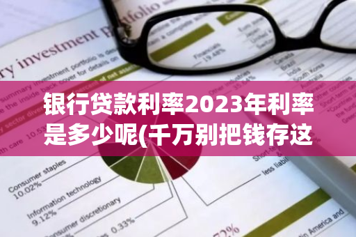 银行贷款利率2023年利率是多少呢(千万别把钱存这4家银行)