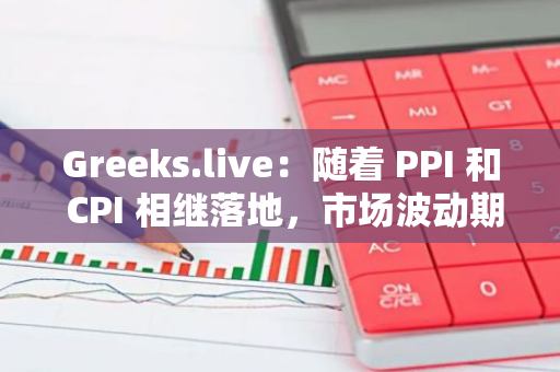 Greeks.live：随着 PPI 和 CPI 相继落地，市场波动期望显著下降