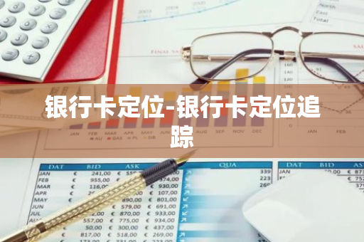 银行卡定位-银行卡定位追踪