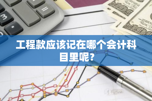 工程款应该记在哪个会计科目里呢？