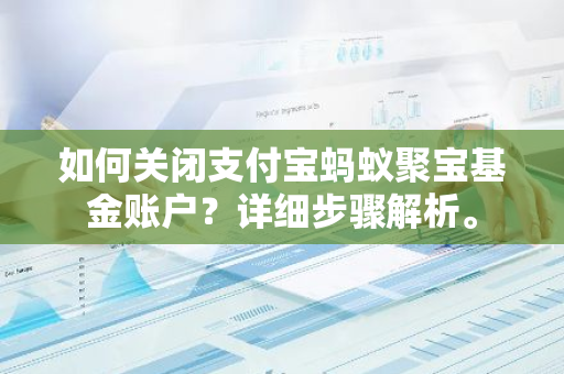 如何关闭支付宝蚂蚁聚宝基金账户？详细步骤解析。