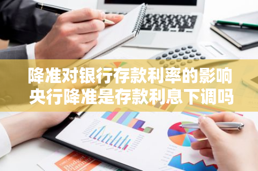 降准对银行存款利率的影响 央行降准是存款利息下调吗