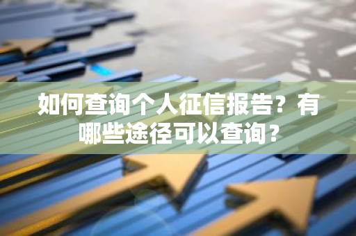 如何查询个人征信报告？有哪些途径可以查询？