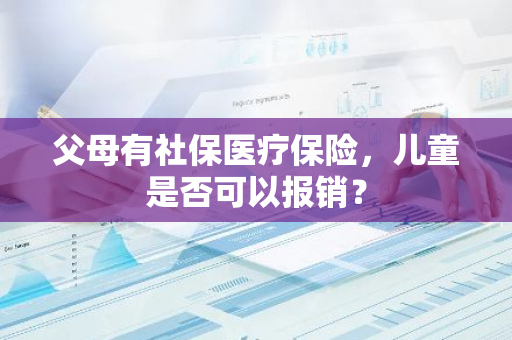 父母有社保医疗保险，儿童是否可以报销？