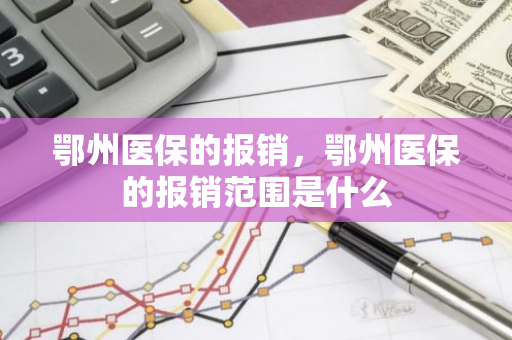 鄂州医保的报销，鄂州医保的报销范围是什么