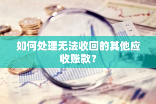 如何处理无法收回的其他应收账款？