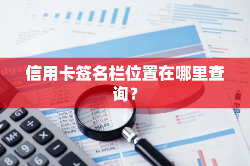 信用卡签名栏位置在哪里查询？