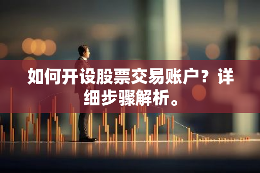 如何开设股票交易账户？详细步骤解析。