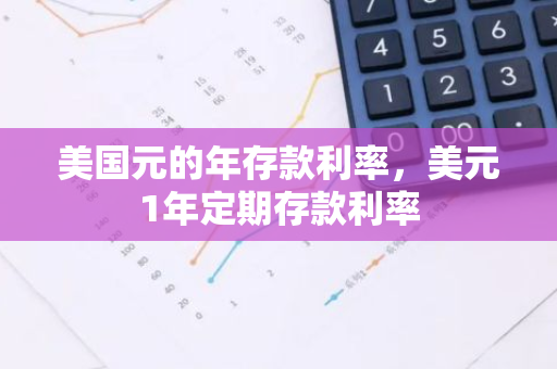 美国元的年存款利率，美元1年定期存款利率