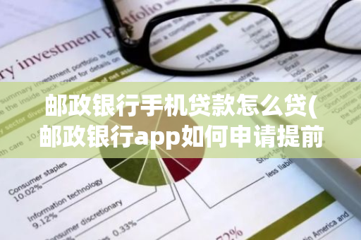 邮政银行手机贷款怎么贷(邮政银行app如何申请提前还贷)