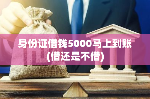 身份证借钱5000马上到账(借还是不借)