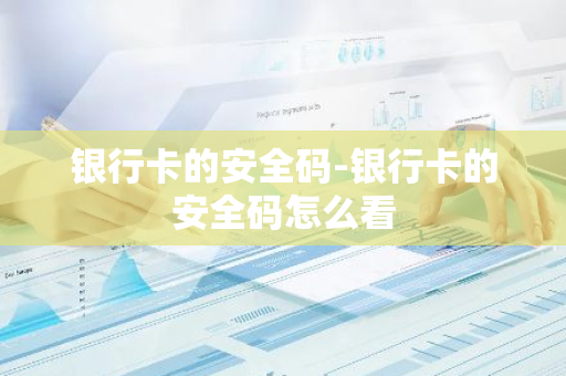 银行卡的安全码-银行卡的安全码怎么看