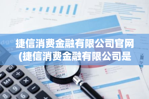 捷信消费金融有限公司官网(捷信消费金融有限公司是干什么的)