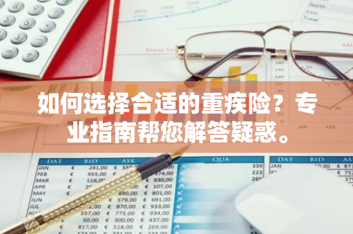如何选择合适的重疾险？专业指南帮您解答疑惑。