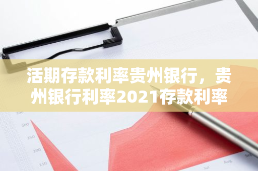活期存款利率贵州银行，贵州银行利率2021存款利率表