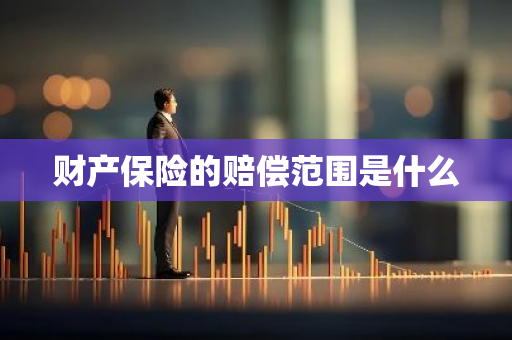财产保险的赔偿范围是什么