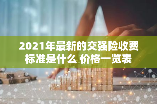 2021年最新的交强险收费标准是什么 价格一览表
