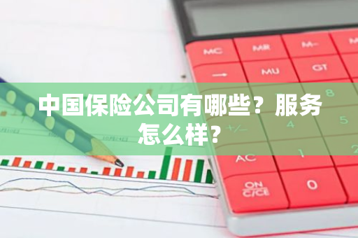中国保险公司有哪些？服务怎么样？
