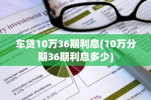 车贷10万36期利息(10万分期36期利息多少)