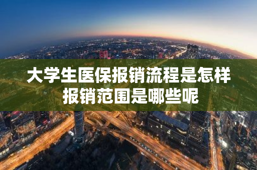 大学生医保报销流程是怎样 报销范围是哪些呢