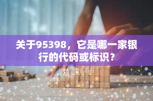 关于95398，它是哪一家银行的代码或标识？