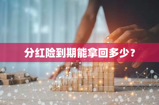 分红险到期能拿回多少？