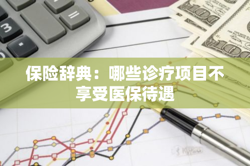 保险辞典：哪些诊疗项目不享受医保待遇