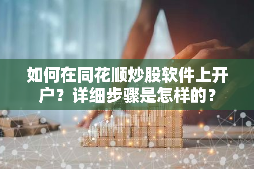 如何在同花顺炒股软件上开户？详细步骤是怎样的？