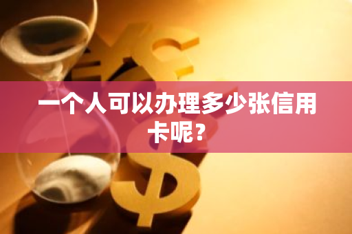 一个人可以办理多少张信用卡呢？