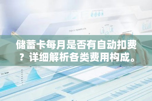 储蓄卡每月是否有自动扣费？详细解析各类费用构成。