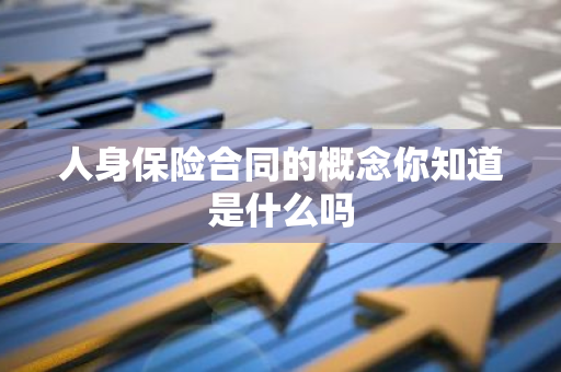 人身保险合同的概念你知道是什么吗