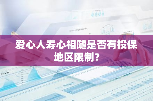 爱心人寿心相随是否有投保地区限制？