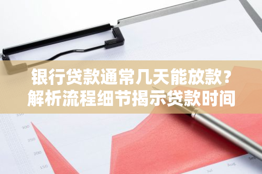 银行贷款通常几天能放款？解析流程细节揭示贷款时间长度。